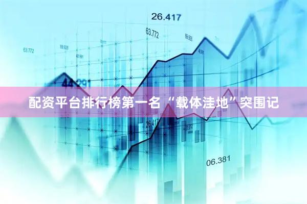 配资平台排行榜第一名 “载体洼地”突围记