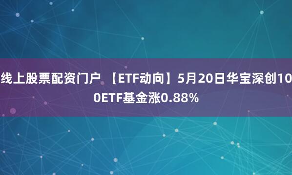 线上股票配资门户 【ETF动向】5月20日华宝深创100ETF基金涨0.88%