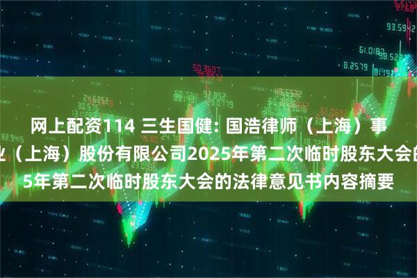 网上配资114 三生国健: 国浩律师（上海）事务所关于三生国健药业（上海）股份有限公司2025年第二次临时股东大会的法律意见书内容摘要