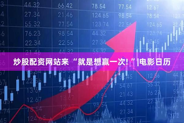 炒股配资网站来 “就是想赢一次! ”|电影日历